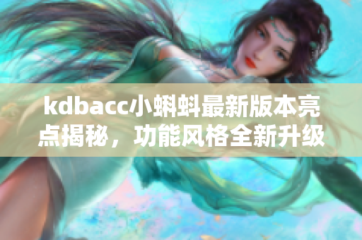 kdbacc小蝌蚪最新版本亮点揭秘，功能风格全新升级，带来更流畅体验