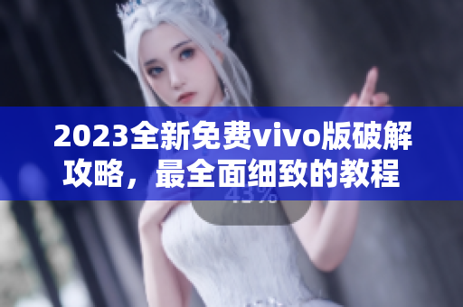 2023全新免费vivo版破解攻略，最全面细致的教程