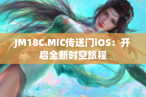 JM18C.MIC传送门iOS：开启全新时空旅程