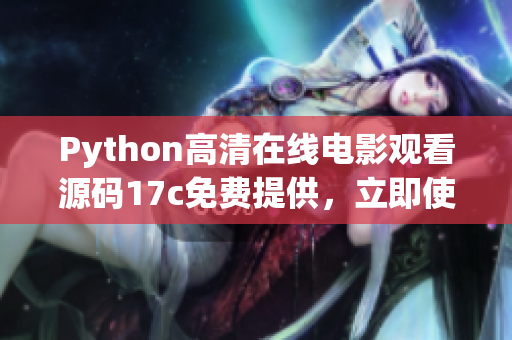 Python高清在线电影观看源码17c免费提供，立即使用!