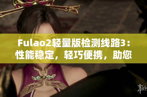 Fulao2轻量版检测线路3：性能稳定，轻巧便携，助您高效检测