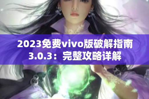 2023免费vivo版破解指南3.0.3：完整攻略详解