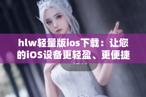 hlw轻量版ios下载：让您的iOS设备更轻盈、更便捷