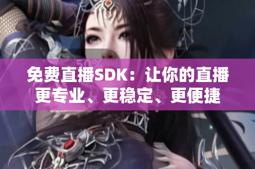 免费直播SDK：让你的直播更专业、更稳定、更便捷