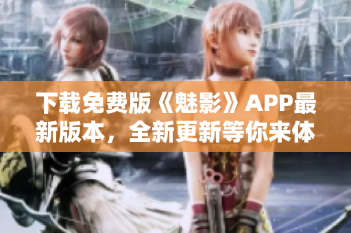 下载免费版《魅影》APP最新版本，全新更新等你来体验