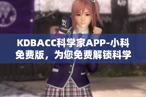 KDBACC科学家APP-小科免费版，为您免费解锁科学知识