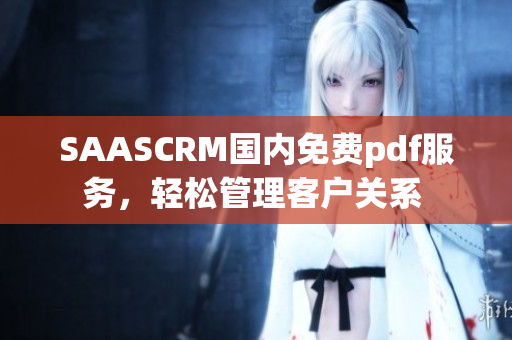 SAASCRM国内免费pdf服务，轻松管理客户关系 