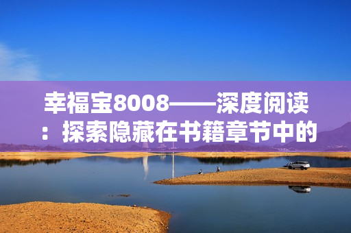 幸福宝8008——深度阅读：探索隐藏在书籍章节中的幸福密码