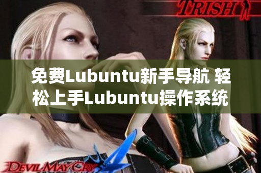 免费Lubuntu新手导航 轻松上手Lubuntu操作系统的全面指导