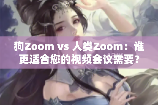 狗Zoom vs 人类Zoom：谁更适合您的视频会议需要？