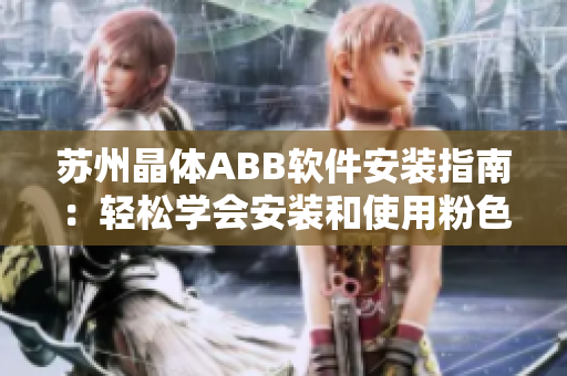 苏州晶体ABB软件安装指南：轻松学会安装和使用粉色主题定制软件