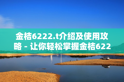 金桔6222.t介绍及使用攻略 - 让你轻松掌握金桔6222.t的特点和操作技巧