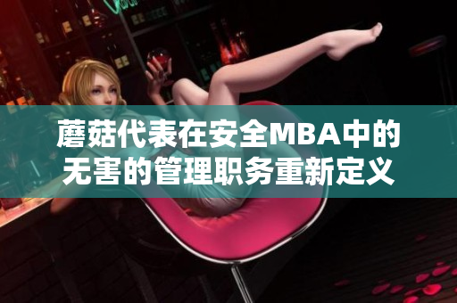 蘑菇代表在安全MBA中的无害的管理职务重新定义