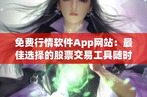 免费行情软件App网站：最佳选择的股票交易工具随时提供 