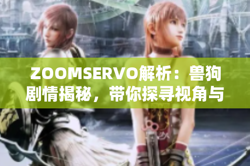 ZOOMSERVO解析：兽狗剧情揭秘，带你探寻视角与情感变化