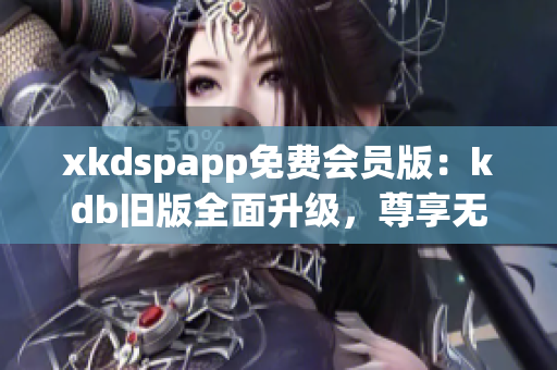 xkdspapp免费会员版：kdb旧版全面升级，尊享无限畅玩特权