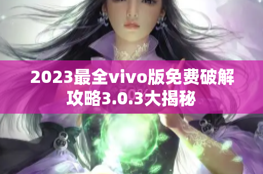 2023最全vivo版免费破解攻略3.0.3大揭秘