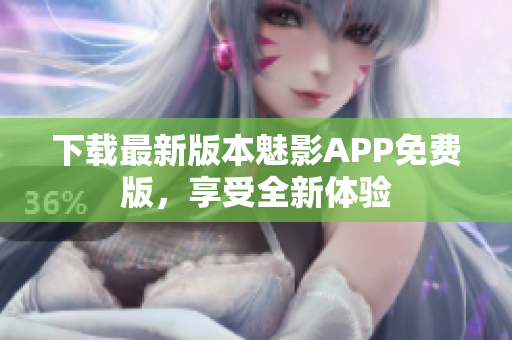 下载最新版本魅影APP免费版，享受全新体验