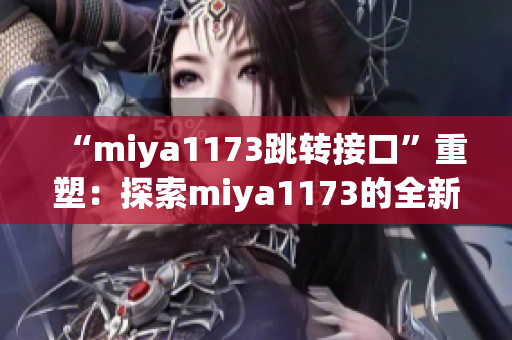 “miya1173跳转接口”重塑：探索miya1173的全新跳转接口为您带来全新体验