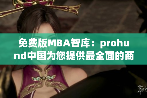 免费版MBA智库：prohund中国为您提供最全面的商业管理知识