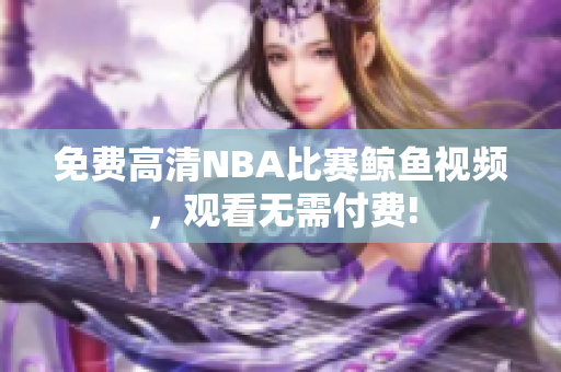 免费高清NBA比赛鲸鱼视频，观看无需付费!