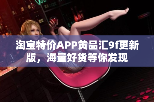 淘宝特价APP黄品汇9f更新版，海量好货等你发现