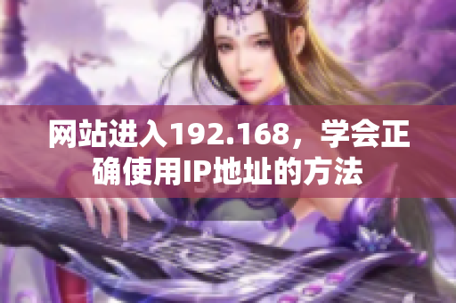 网站进入192.168，学会正确使用IP地址的方法