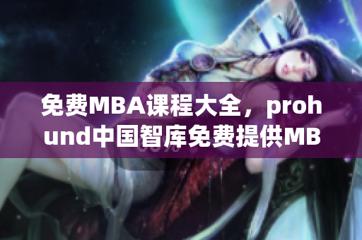 免费MBA课程大全，prohund中国智库免费提供MBA教育资源