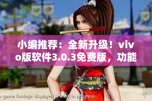 小编推荐：全新升级！vivo版软件3.0.3免费版，功能更全面体验更优秀