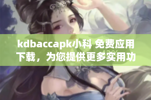 kdbaccapk小科 免费应用下载，为您提供更多实用功能