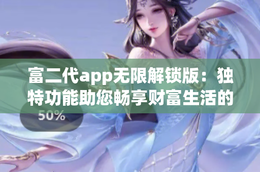 富二代app无限解锁版：独特功能助您畅享财富生活的新体验