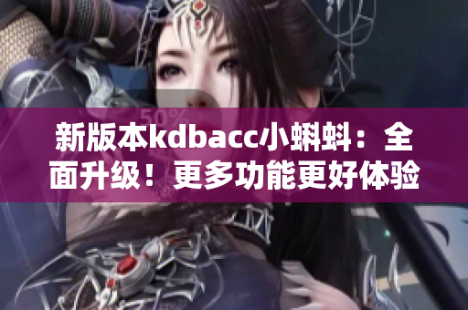 新版本kdbacc小蝌蚪：全面升级！更多功能更好体验