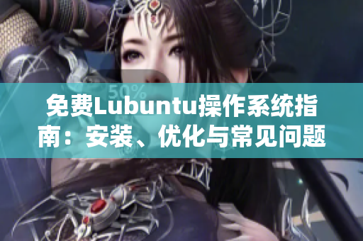 免费Lubuntu操作系统指南：安装、优化与常见问题解决