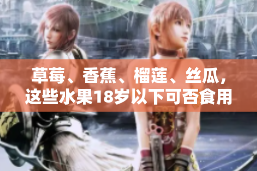 草莓、香蕉、榴莲、丝瓜，这些水果18岁以下可否食用？