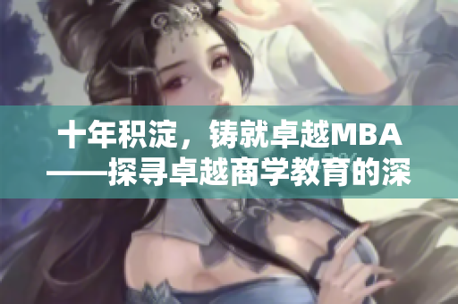 十年积淀，铸就卓越MBA——探寻卓越商学教育的深层内涵