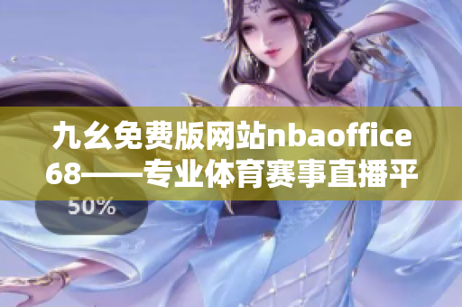 九幺免费版网站nbaoffice68——专业体育赛事直播平台，尽享篮球激情