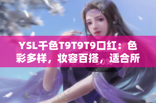 YSL千色T9T9T9口红：色彩多样，妆容百搭，适合所有场合的完美选择