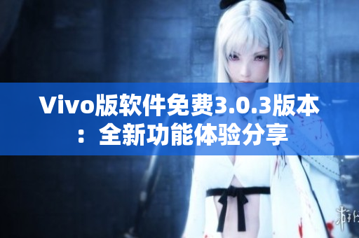 Vivo版软件免费3.0.3版本：全新功能体验分享