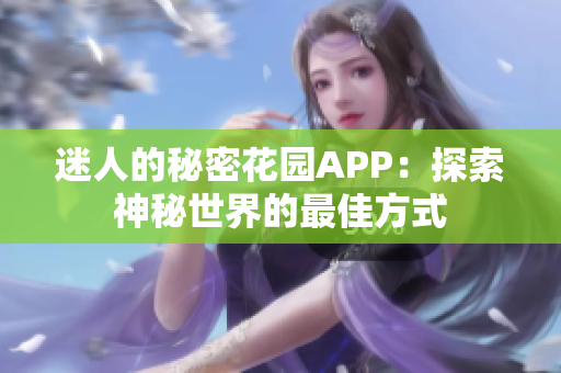 迷人的秘密花园APP：探索神秘世界的最佳方式