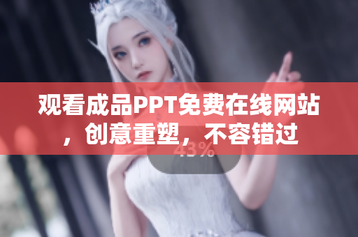 观看成品PPT免费在线网站，创意重塑，不容错过