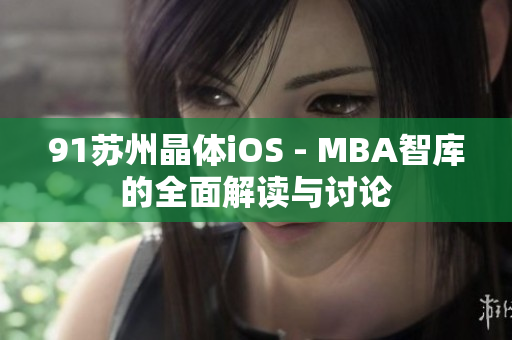 91苏州晶体iOS - MBA智库的全面解读与讨论