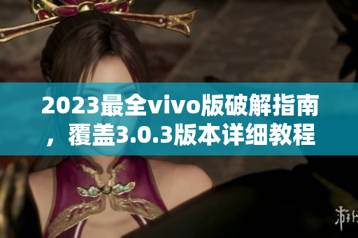 2023最全vivo版破解指南，覆盖3.0.3版本详细教程