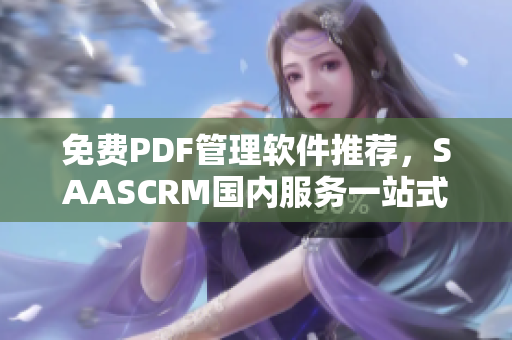 免费PDF管理软件推荐，SAASCRM国内服务一站式解决！