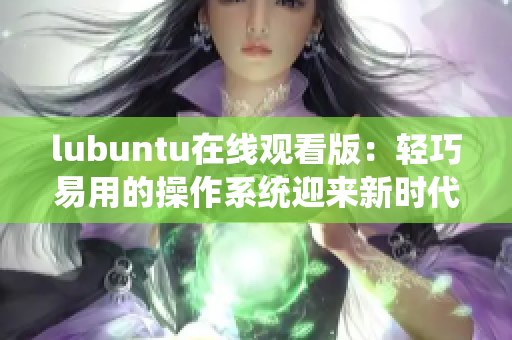 lubuntu在线观看版：轻巧易用的操作系统迎来新时代