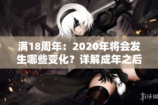 满18周年：2020年将会发生哪些变化？详解成年之后的新挑战、新机遇和新视角