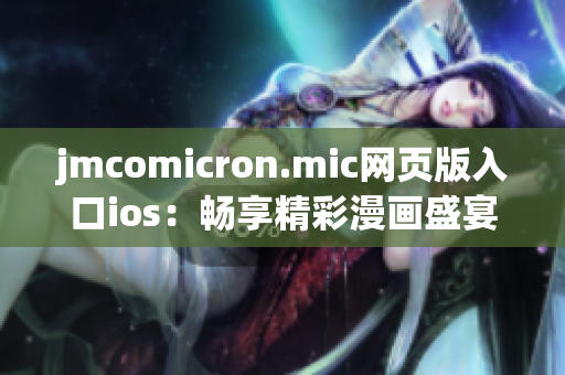 jmcomicron.mic网页版入口ios：畅享精彩漫画盛宴，尽情畅游漫画世界