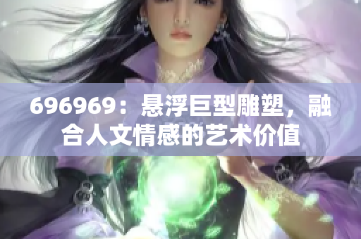 696969：悬浮巨型雕塑，融合人文情感的艺术价值