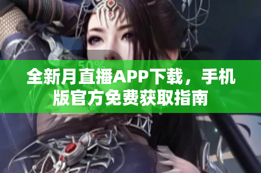 全新月直播APP下载，手机版官方免费获取指南