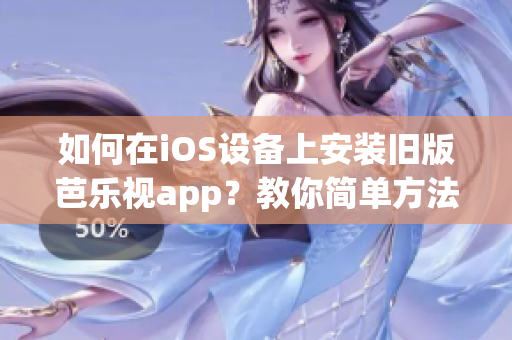 如何在iOS设备上安装旧版芭乐视app？教你简单方法！