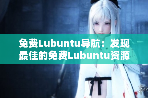 免费Lubuntu导航：发现最佳的免费Lubuntu资源和指南